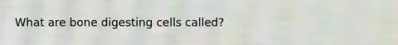 What are bone digesting cells called?
