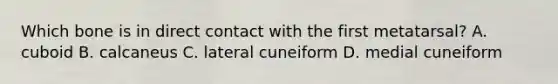 Which bone is in direct contact with the first metatarsal? A. cuboid B. calcaneus C. lateral cuneiform D. medial cuneiform