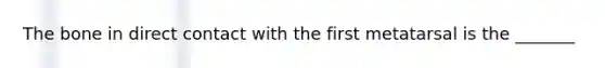 The bone in direct contact with the first metatarsal is the _______