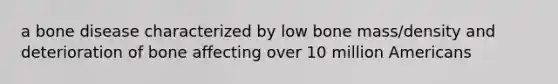 a bone disease characterized by low bone mass/density and deterioration of bone affecting over 10 million Americans