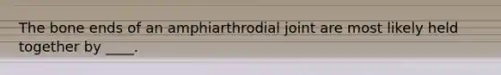 The bone ends of an amphiarthrodial joint are most likely held together by ____.