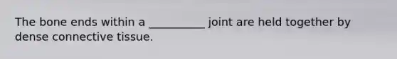 The bone ends within a __________ joint are held together by dense <a href='https://www.questionai.com/knowledge/kYDr0DHyc8-connective-tissue' class='anchor-knowledge'>connective tissue</a>.