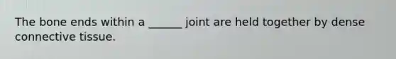 The bone ends within a ______ joint are held together by dense connective tissue.