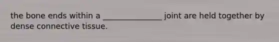 the bone ends within a _______________ joint are held together by dense <a href='https://www.questionai.com/knowledge/kYDr0DHyc8-connective-tissue' class='anchor-knowledge'>connective tissue</a>.