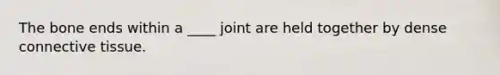 The bone ends within a ____ joint are held together by dense connective tissue.