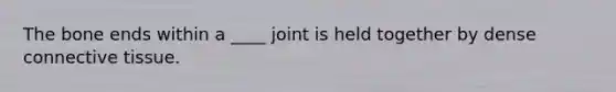 The bone ends within a ____ joint is held together by dense connective tissue.