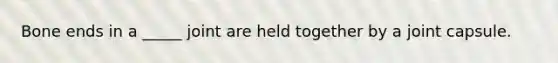 Bone ends in a _____ joint are held together by a joint capsule.