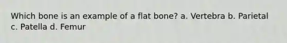 Which bone is an example of a flat bone? a. Vertebra b. Parietal c. Patella d. Femur