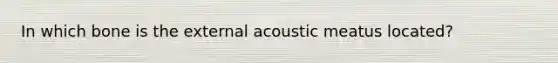 In which bone is the external acoustic meatus located?