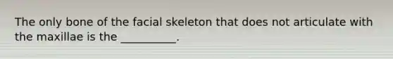 The only bone of the facial skeleton that does not articulate with the maxillae is the __________.