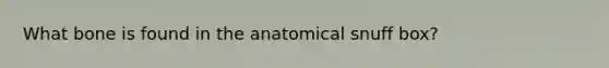 What bone is found in the anatomical snuff box?