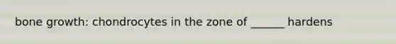 bone growth: chondrocytes in the zone of ______ hardens