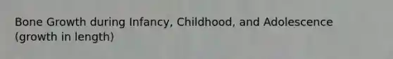 Bone Growth during Infancy, Childhood, and Adolescence (growth in length)