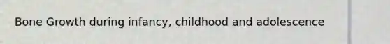 <a href='https://www.questionai.com/knowledge/ki4t7AlC39-bone-growth' class='anchor-knowledge'>bone growth</a> during infancy, childhood and adolescence