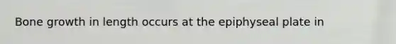 Bone growth in length occurs at the epiphyseal plate in