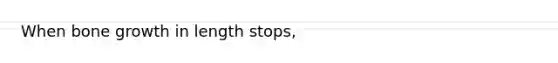 When <a href='https://www.questionai.com/knowledge/ki4t7AlC39-bone-growth' class='anchor-knowledge'>bone growth</a> in length stops,