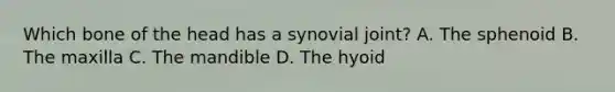 Which bone of the head has a synovial joint? A. The sphenoid B. The maxilla C. The mandible D. The hyoid