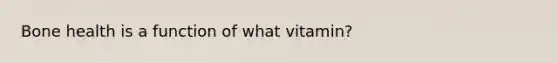 Bone health is a function of what vitamin?