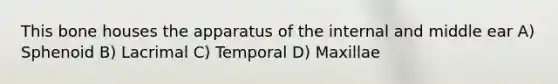 This bone houses the apparatus of the internal and middle ear A) Sphenoid B) Lacrimal C) Temporal D) Maxillae