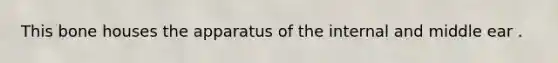 This bone houses the apparatus of the internal and middle ear .