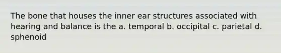 The bone that houses the inner ear structures associated with hearing and balance is the a. temporal b. occipital c. parietal d. sphenoid