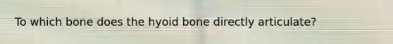 To which bone does the hyoid bone directly articulate?