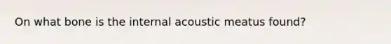 On what bone is the internal acoustic meatus found?