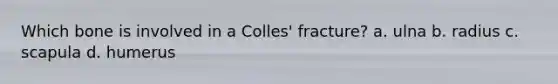 Which bone is involved in a Colles' fracture? a. ulna b. radius c. scapula d. humerus