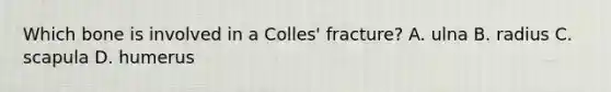 Which bone is involved in a Colles' fracture? A. ulna B. radius C. scapula D. humerus