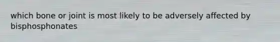 which bone or joint is most likely to be adversely affected by bisphosphonates