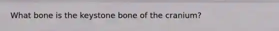 What bone is the keystone bone of the cranium?