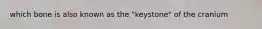 which bone is also known as the "keystone" of the cranium