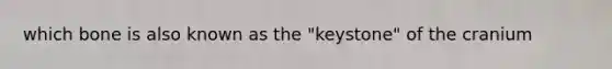 which bone is also known as the "keystone" of the cranium