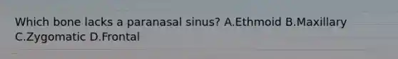 Which bone lacks a paranasal sinus? A.Ethmoid B.Maxillary C.Zygomatic D.Frontal