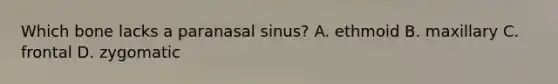 Which bone lacks a paranasal sinus? A. ethmoid B. maxillary C. frontal D. zygomatic