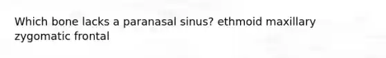 Which bone lacks a paranasal sinus? ethmoid maxillary zygomatic frontal