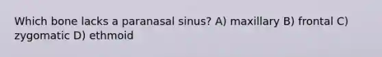 Which bone lacks a paranasal sinus? A) maxillary B) frontal C) zygomatic D) ethmoid