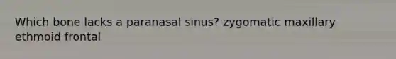 Which bone lacks a paranasal sinus? zygomatic maxillary ethmoid frontal