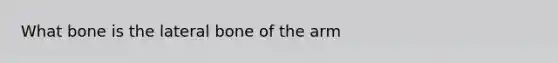 What bone is the lateral bone of the arm