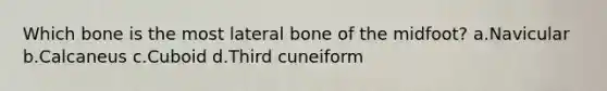 Which bone is the most lateral bone of the midfoot? a.Navicular b.Calcaneus c.Cuboid d.Third cuneiform