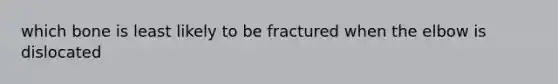 which bone is least likely to be fractured when the elbow is dislocated