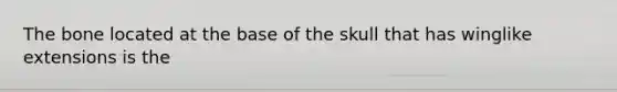 The bone located at the base of the skull that has winglike extensions is the