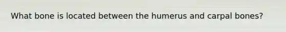 What bone is located between the humerus and carpal bones?