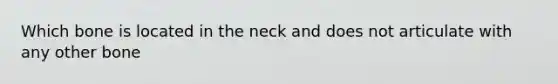 Which bone is located in the neck and does not articulate with any other bone