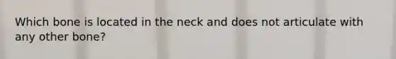 Which bone is located in the neck and does not articulate with any other bone?