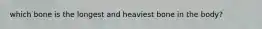 which bone is the longest and heaviest bone in the body?
