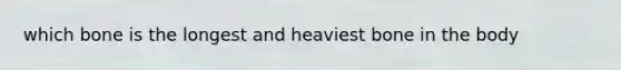 which bone is the longest and heaviest bone in the body