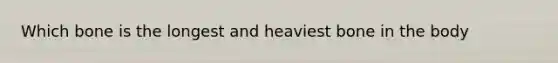 Which bone is the longest and heaviest bone in the body