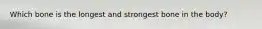 Which bone is the longest and strongest bone in the body?