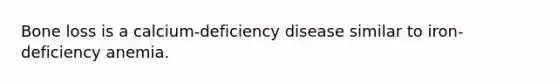 Bone loss is a calcium-deficiency disease similar to iron-deficiency anemia.